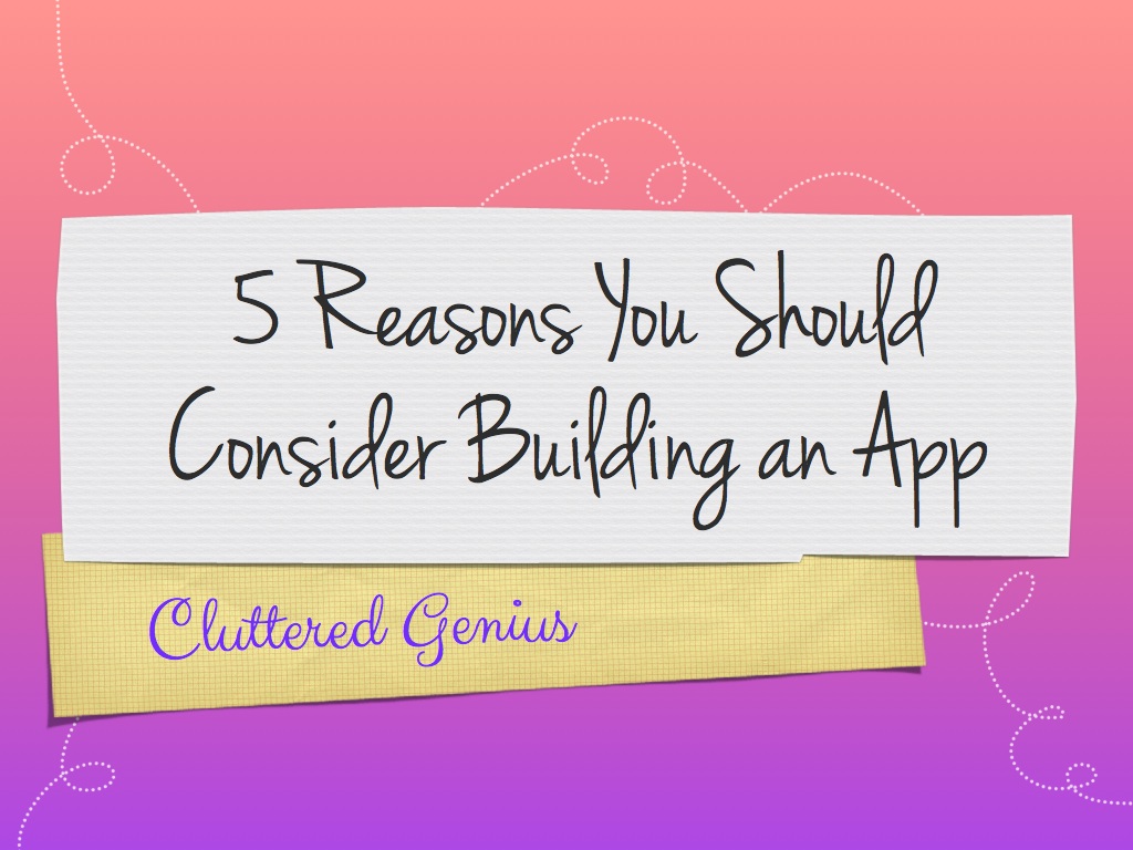 5 Reasons Why You Should Consider Building an App